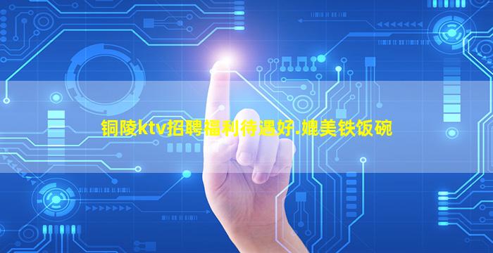 铜陵ktv招聘福利待遇好.媲美铁饭碗